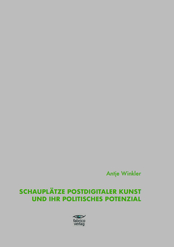 Schauplätze postdigitaler Kunst und ihr politisches Potenzial von Winkler,  Antje