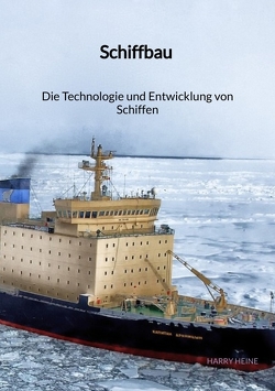 Schiffbau – Die Technologie und Entwicklung von Schiffen von Heine,  Harry