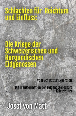 Schlachten für Reichtum und Einfluss: Die Kriege der Schweizerischen und Burgundischen Eidgenossen von von Matt,  Josef
