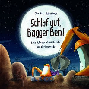 Schlaf gut, Bagger Ben! Eine Gute-Nacht-Geschichte von der Baustelle von Horn,  Dörte, Stampe,  Philipp