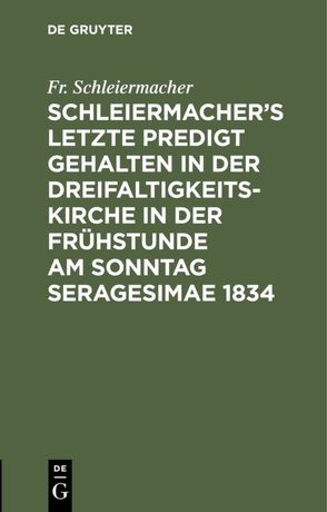 Schleiermacher’s letzte Predigt gehalten in der Dreifaltigkeits-Kirche in der Frühstunde am Sonntag Seragesimae 1834 von Schleiermacher,  Fr.