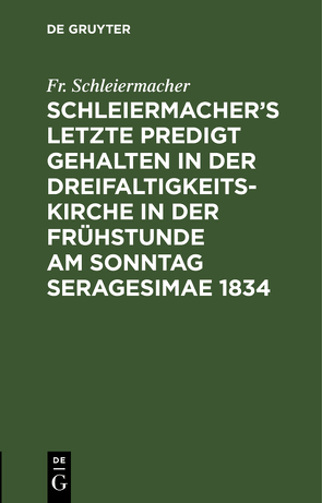 Schleiermacher’s letzte Predigt gehalten in der Dreifaltigkeits-Kirche in der Frühstunde am Sonntag Seragesimae 1834 von Schleiermacher,  Fr.
