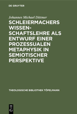 Schleiermachers Wissenschaftslehre als Entwurf einer prozessualen Metaphysik in semiotischer Perspektive von Dittmer,  Johannes Michael
