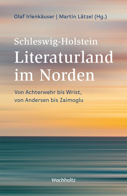 Schleswig-Holstein. Literaturland im Norden von Irlenkäuser,  Olaf, Lätzel,  Martin
