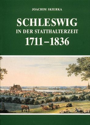 Schleswig in der Statthalterzeit 1711-1836 von Skierka,  Joachim