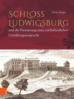Schloss Ludwigsburg und die Formierung eines reichsfürstlichen Gestaltungsanspruchs von Seeger,  Ulrike