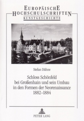 Schloss Schönfeld bei Großenhain und sein Umbau in den Formen der Neorenaissance 1882-1884 von Dähne,  Stefan