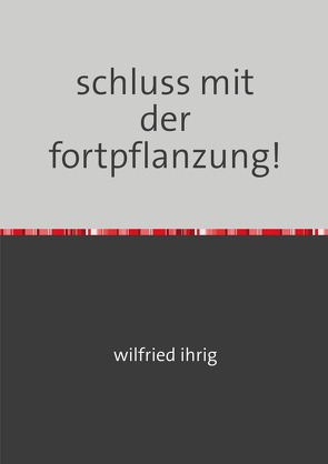 schluss mit der fortpflanzung! von Ihrig,  Wilfried