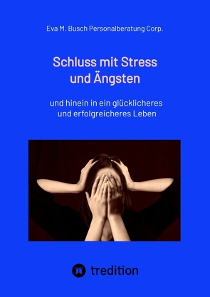 Schluss mit Stress und Ängsten – Tipps zum Umgang mit lähmenden Angst- und Panikattacken von Personalberatung Corp.,  Eva M. Busch