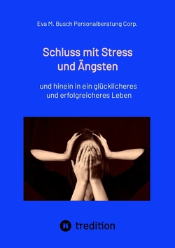 Schluss mit Stress und Ängsten – Tipps zum Umgang mit lähmenden Angst- und Panikattacken von Personalberatung Corp.,  Eva M. Busch