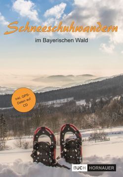 Schneeschuhwandern im Bayerischen Wald (inkl. CD/GPS) von Hornauer,  Martin