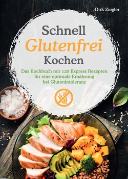Schnell Glutenfrei Kochen – Das Kochbuch mit 120 Express Rezepten für eine optimale Ernährung bei Glutenintoleranz von Ziegler,  Dirk
