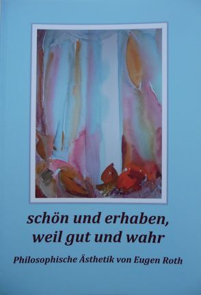 schön und erhaben, weil gut und wahr von Roth,  Eugen, Roth-Bodmer,  Verena