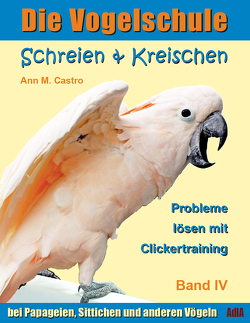 Schreien & Kreischen bei Papageien, Sittichen und anderen Vögeln: Probleme lösen mit Clickertraining von Castro,  Ann