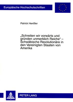 «Schreiten wir vorwärts und gründen unmerklich Reiche» – Schwäbische Revolutionäre in den Vereinigten Staaten von Amerika von Henßler,  Patrick