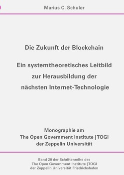 Schriftenreihe des The Open Government Institute | TOGI der Zeppelin… / Die Zukunft der Blockchain – Ein systemtheoretisches Leitbild zur Herausbildung der nächsten Internet-Technologie von Schuler,  Marius C.