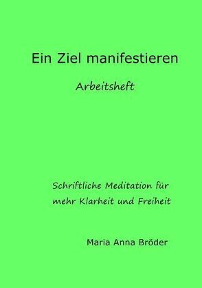 Schriftliche Meditationen für mehr Klarheit und Freiheit / Ein Ziel manifestieren von Bröder,  Maria Anna