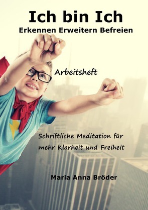 Schriftliche Meditationen für mehr Klarheit und Freiheit / Ich bin Ich von Bröder,  Maria Anna