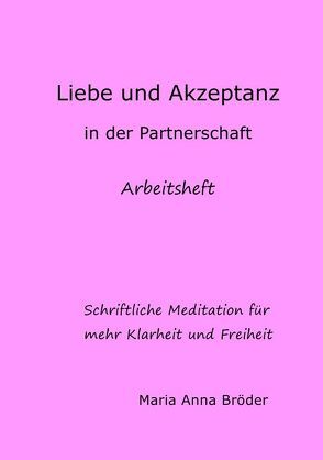Schriftliche Meditationen für mehr Klarheit und Freiheit / Liebe und Akzeptanz in der Partnerschaft von Bröder,  Maria Anna