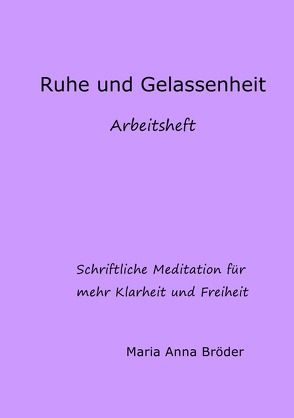 Schriftliche Meditationen für mehr Klarheit und Freiheit / Ruhe und Gelassenheit von Bröder,  Maria Anna