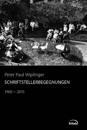 Schriftstellerbegegnungen 1960-2010 von Wiplinger,  Peter Paul