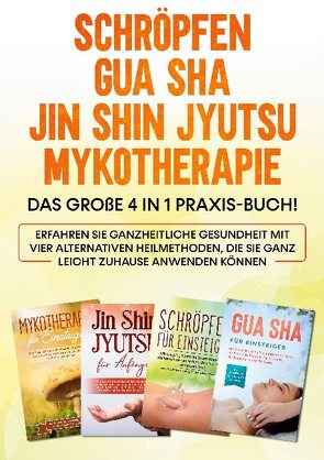 Schröpfen | Gua Sha | Jin Shin Jyutsu | Mykotherapie: Das große 4 in 1 Praxis-Buch! Erfahren Sie ganzheitliche Gesundheit mit vier alternativen Heilmethoden, die Sie ganz leicht zuhause anwenden können von Grapengeter,  Lorina