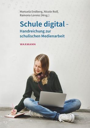 Schule digital – Handreichung zur schulischen Medienarbeit von Endberg,  Manuela, Lorenz,  Ramona, Rolf,  Nicole