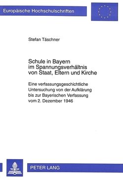 Schule in Bayern im Spannungsverhältnis von Staat, Eltern und Kirche von Täschner,  Stefan
