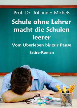 Schule ohne Lehrer macht die Schulen leerer – Vom Überleben bis zur Pause – Satire-Roman von Prof. Dr. Michels,  Johannes