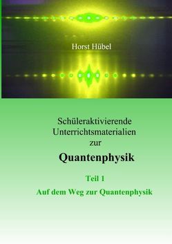 Schüleraktivierende Unterrichtsmaterialen zur Quantenphysik Teil 1 Auf dem Weg zur Quantenphysik von Hübel,  Horst