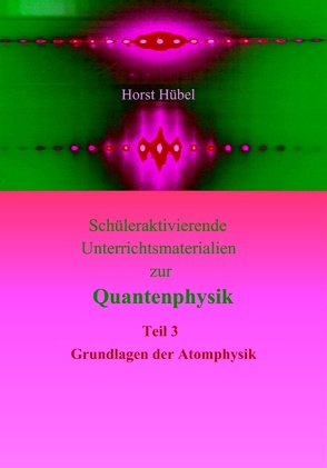 Schüleraktivierende Unterrichtsmaterialien zur Quantenphysik Teil 3 Grundlagen der Atomphysik von Hübel,  Horst
