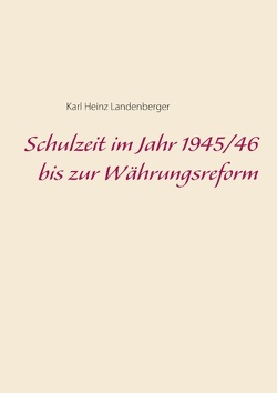Schulzeit im Jahr 1945/46 bis zur Währungsreform von Landenberger,  Karl Heinz