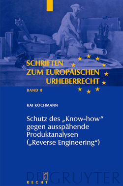Schutz des „Know-how“ gegen ausspähende Produktanalysen („Reverse Engineering“) von Kochmann,  Kai