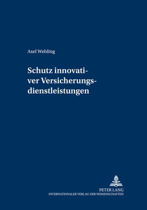 Schutz innovativer Versicherungsdienstleistungen von Wehling,  Axel