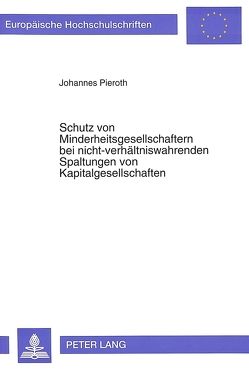 Schutz von Minderheitsgesellschaftern bei nicht-verhältniswahrenden Spaltungen von Kapitalgesellschaften von Pieroth,  Johannes