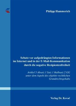 Schutz vor aufgedrängten Informationen im Internet und in der E-Mail-Kommunikation durch die negative Rezipientenfreiheit von Hammerich,  Philipp