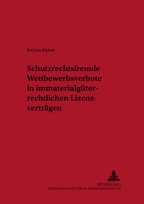 Schutzrechtsfremde Wettbewerbsverbote in immaterialgüterrechtlichen Lizenzverträgen von Kaiser,  Jochen