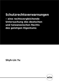 Schutzrechtsverwarnungen – eine rechtsvergleichende Untersuchung des deutschen und taiwanesischen Rechts des geistigen Eigentums von Yu,  Shyh-Lin