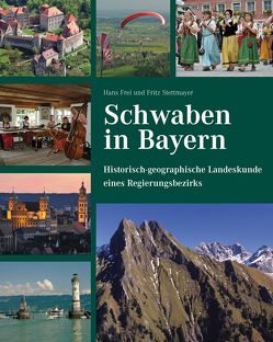 Schwaben in Bayern – Historisch-geographische Landeskunde eines Regierungsbezirks von Frei,  Hans, Stettmayer,  Fritz