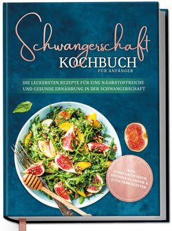 Schwangerschaft Kochbuch für Anfänger: Die leckersten Rezepte für eine nährstoffreiche und gesunde Ernährung in der Schwangerschaft von Schau,  Ann-Kristin