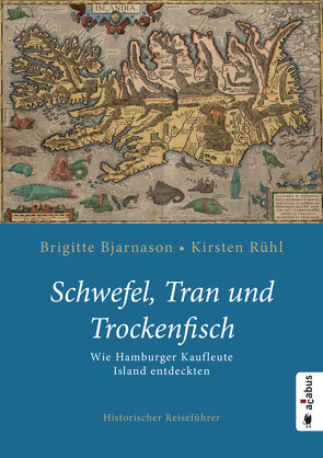 Schwefel, Tran und Trockenfisch. Wie Hamburger Kaufleute Island eroberten von Bjarnason,  Brigitte, Rühl,  Kirsten