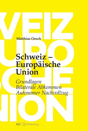 Schweiz – Europäische Union: Grundlagen, Bilaterale Abkommen, Autonomer Nachvollzug von Oesch,  Matthias