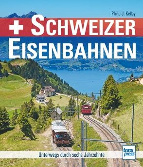 Schweizer Eisenbahnen von Kelley,  Philip J.