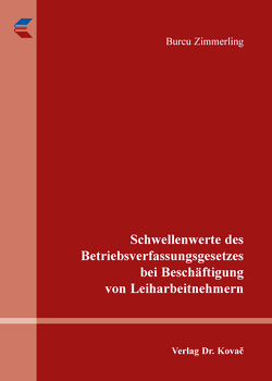 Schwellenwerte des Betriebsverfassungsgesetzes bei Beschäftigung von Leiharbeitnehmern von Zimmerling,  Burcu