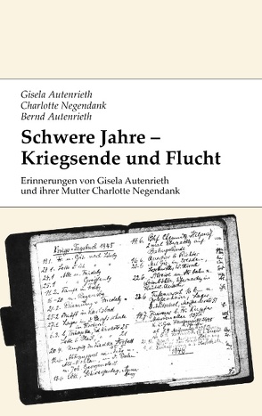 Schwere Jahre – Kriegsende und Flucht von Autenrieth,  Bernd, Autenrieth,  Gisela, Negendank,  Charlotte, Schild,  Andrea, Schild,  Tomas