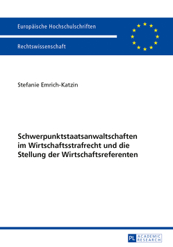 Schwerpunktstaatsanwaltschaften im Wirtschaftsstrafrecht und die Stellung der Wirtschaftsreferenten von Emrich-Katzin,  Stefanie