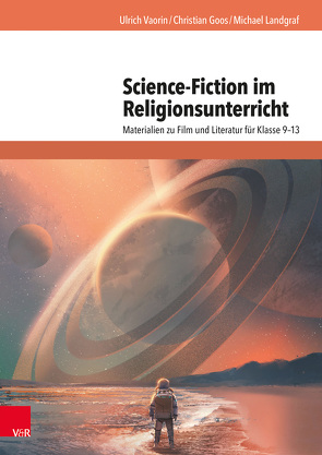 Science-Fiction im Religionsunterricht von Goos,  Christian, Landgraf,  Michael, Vaorin,  Ulrich