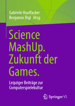 Science MashUp. Zukunft der Games. von Bigl,  Benjamin, Hooffacker,  Gabriele