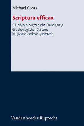 Scriptura efficax. Die biblisch-dogmatische Grundlegung des theologischen Systems bei Johann Andreas Quenstedt von Coors,  Michael