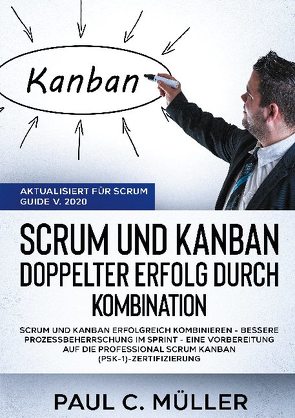 Scrum und Kanban – Doppelter Erfolg durch Kombination (Aktualisiert für Scrum Guide V. 2020) von Müller,  Paul C.